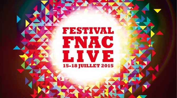 FNAC LIVE 2015 ! Programme complet de concerts réjouissants et gratuits du 15 au 18 juillet